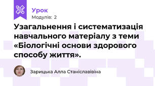 Узагальнення і систематизація навчального матеріалу з теми «Біологічні основи здорового способу життя». 
