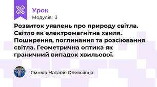 Розвиток уявлень про природу світла. Світло як електромагнітна хвиля. Поширення, поглинання та розсіювання світла. Геометрична оптика як граничний випадок хвильової. 