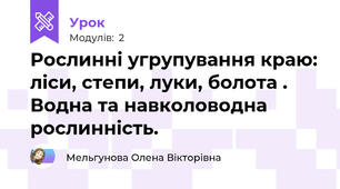 Рослинні угрупування краю: ліси, степи, луки, болота . Водна та навколоводна рослинність.