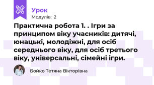 Практична робота 1. . Ігри за принципом віку учасників: дитячі, юнацькі, молодіжні, для осіб середнього віку, для осіб третього віку, універсальні, сімейні ігри.