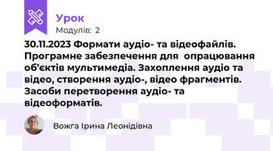 30.11.2023 Формати аудіо- та відеофайлів. Програмне забезпечення для  опрацювання об’єктів мультимедіа. Захоплення аудіо та відео, створення аудіо-, відео фрагментів. Засоби перетворення аудіо- та відеоформатів.