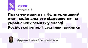 Практичне заняття. Культурницький етап національного відродження на українських землях у складі Російської імперії: суспільні виклики