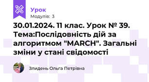 30.01.2024. 11 клас. Урок № 39. Тема:Послідовність дій за алгоритмом "MARCH". Загальні зміни у стані свідомості