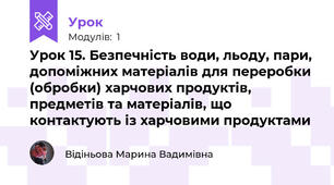 Урок 15. Безпечність води, льоду, пари, допоміжних матеріалів для переробки (обробки) харчових продуктів, предметів та матеріалів, що контактують із харчовими продуктами