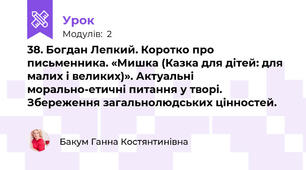 38. Богдан Лепкий. Коротко про письменника. «Мишка (Казка для дітей: для малих і великих)». Актуальні морально-етичні питання у творі. Збереження загальнолюдських цінностей.