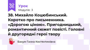 38. Михайло Коцюбинський. Коротко про письменника. «Дорогою ціною». Пригодницький, романтичний сюжет повісті. Головні й другорядні герої твору