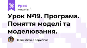 Урок №19. Програма. Поняття моделі та моделювання. 