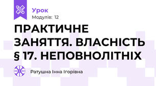 ПРАКТИЧНЕ ЗАНЯТТЯ. ВЛАСНІСТЬ § 17. НЕПОВНОЛІТНІХ