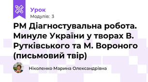 РМ Діагностувальна робота.  Минуле України у творах В. Рутківського та М. Вороного (письмовий твір)