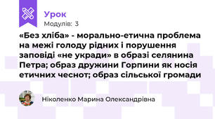 «Без хліба» - морально-етична проблема на межі голоду рідних і порушення заповіді «не укради» в образі селянина Петра; образ дружини Горпини як носія етичних чеснот; образ сільської громади