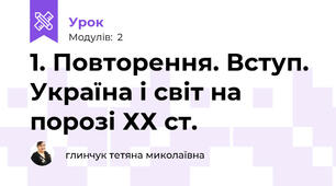 1. Повторення. Вступ. Україна і світ на порозі ХХ ст. 