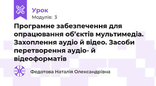 Програмне забезпечення для опрацювання об’єктів мультимедіа. Захоплення аудіо й відео. Засоби перетворення аудіо- й відеоформатів
