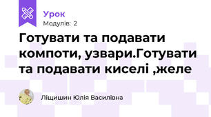 Готувати та подавати компоти, узвари.Готувати та подавати киселі ,желе