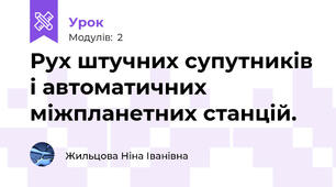 Рух штучних супутників і автоматичних міжпланетних станцій.