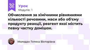 Обчислення за хімічними рівняннями кількості речовини, маси або об'єму продукту реакції, реагент якої містить певну частку домішок.