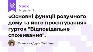 «Основні функції розумного дому та його проєктування» гурток "Відповідальне споживання".