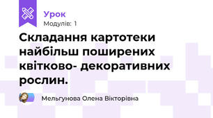 Складання картотеки найбільш поширених квітково- декоративних рослин.
