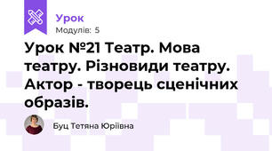 Урок №21 Театр. Мова театру. Різновиди театру. Актор - творець сценічних образів.