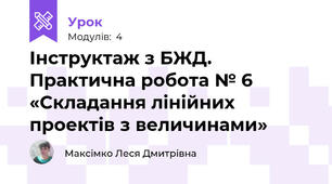 Інструктаж з БЖД. Практична робота № 6 «Складання лінійних проектів з величинами»