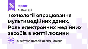 Технології опрацювання мультимедійних даних. Роль електронних медійних засобів в житті людини