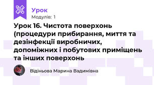 Урок 16. Чистота поверхонь (процедури прибирання, миття та дезінфекції виробничих, допоміжних і побутових приміщень та інших поверхонь