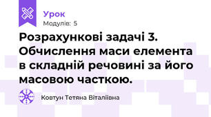 Розрахункові задачі 3. Обчислення маси елемента в складній речовині за його масовою часткою.