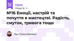 №16 Емоції, настрій та почуття в мистецтві. Радість, смуток, тривога тощо