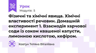 Фізичні та хімічні явища. Хімічні властивості речовин. Домашній експеримент 1. Взаємодія харчової соди із соком квашеної капусти, лимонною кислотою, кефіром.