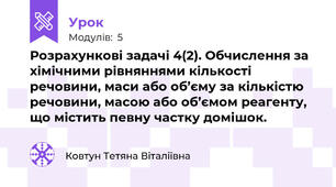 Розрахункові задачі 4(2). Обчислення за хімічними рівняннями кількості речовини, маси або об’єму за кількістю речовини, масою або об’ємом реагенту, що містить певну частку домішок.