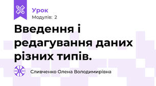 Введення і редагування даних різних типів.