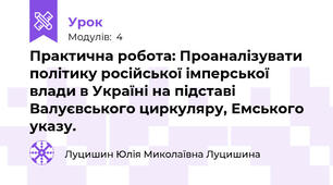 Практична робота: Проаналізувати політику російської імперської влади в Україні на підставі Валуєвського циркуляру, Емського указу.