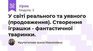У світі реального та уявного (продовження). Створення іграшки - фантастичної тваринки.