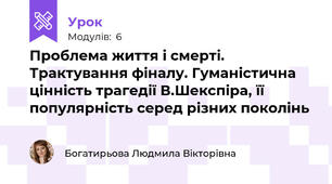 Проблема життя і смерті. Трактування фіналу. Гуманістична цінність трагедії В.Шекспіра, її популярність серед різних поколінь