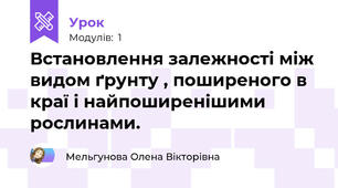 Встановлення залежності між видом ґрунту , поширеного в краї і найпоширенішими рослинами.