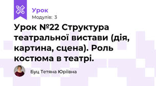Урок №22 Структура театральної вистави (дія, картина, сцена). Роль костюма в театрі.