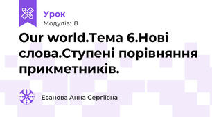 Our world.Тема 6.Нові слова.Ступені порівняння прикметників.