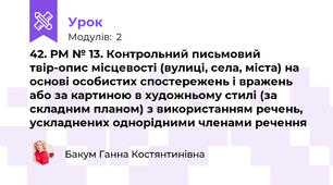42. РМ № 13. Контрольний письмовий твір-опис місцевості (вулиці, села, міста) на основі особистих спостережень і вражень або за картиною в художньому стилі (за складним планом) з використанням речень, ускладнених однорідними членами речення