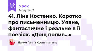 41. Ліна Костенко. Коротко про письменницю. Уявне, фантастичне і реальне в її поезіях. «Дощ полив...»