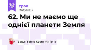62. Ми не маємо ще однієї планети Земля