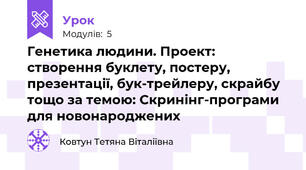 Генетика людини. Проект: створення буклету, постеру, презентації, бук-трейлеру, скрайбу тощо за темою: Скринінг-програми для новонароджених