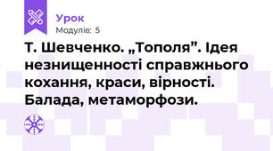 Т. Шевченко. „Тополя”. Ідея незнищенності справжнього кохання, краси, вірності. Балада, метаморфози.