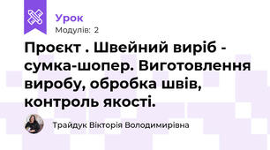  Проєкт . Швейний виріб - сумка-шопер. Виготовлення виробу, обробка швів, контроль якості.