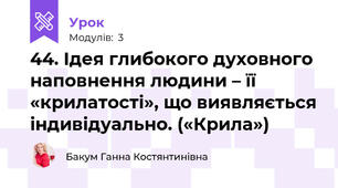 44. Ідея глибокого духовного наповнення людини – її «крилатості», що виявляється індивідуально. («Крила»)