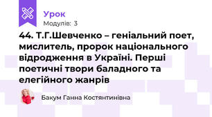 44. Т.Г.Шевченко – геніальний поет, мислитель, пророк національного відродження в Україні. Перші поетичні твори баладного та елегійного жанрів