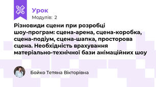 Різновиди сцени при розробці шоу-програм: сцена-арена, сцена-коробка, сцена-подіум, сцена-шапка, просторова сцена. Необхідність врахування матеріально-технічної бази анімаційних шоу