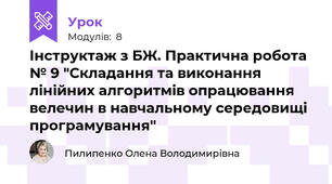 Інструктаж з БЖ. Практична робота № 9 "Складання та виконання лінійних алгоритмів опрацювання велечин в навчальному середовищі програмування"
