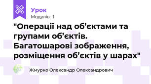 "Операції над об’єктами та групами об’єктів. Багатошарові зображення, розміщення об’єктів у шарах"