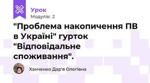 "Проблема накопичення ПВ в Україні" гурток "Відповідальне споживання".