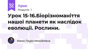 Урок 15-16.Біорізноманіття нашої планети як наслідок еволюції. Рослини. 