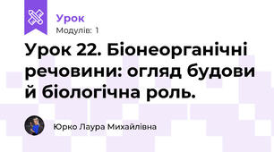 Урок 22. Біонеорганічні речовини: огляд будови й біологічна роль.